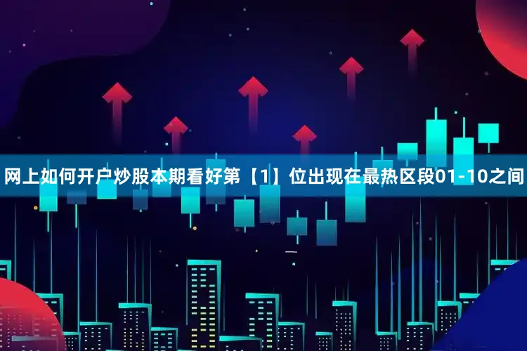 网上如何开户炒股本期看好第【1】位出现在最热区段01-10之间