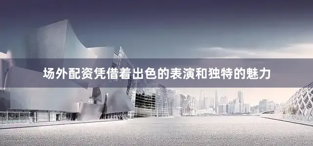 场外配资凭借着出色的表演和独特的魅力