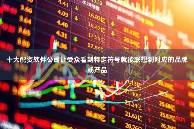 十大配资软件公司让受众看到特定符号就能联想到对应的品牌或产品