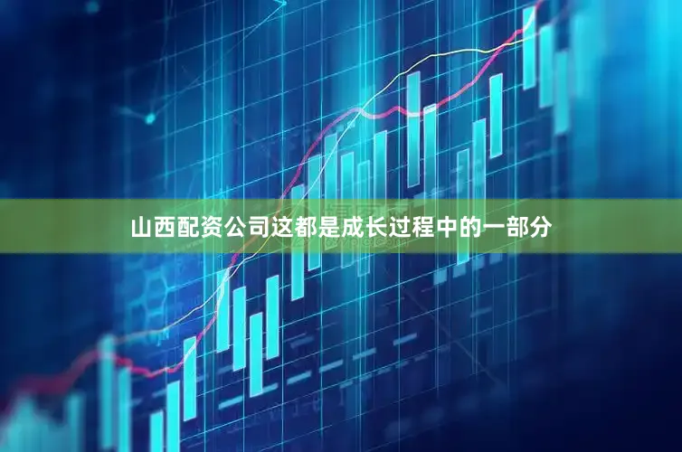 山西配资公司这都是成长过程中的一部分