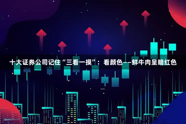十大证券公司记住“三看一摸”：看颜色——鲜牛肉呈暗红色