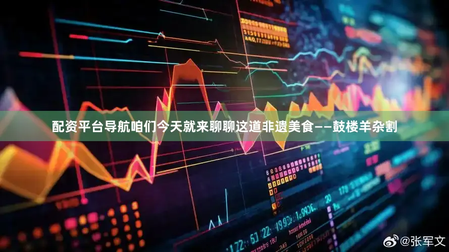 配资平台导航咱们今天就来聊聊这道非遗美食——鼓楼羊杂割