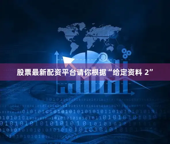 股票最新配资平台请你根据“给定资料 2”