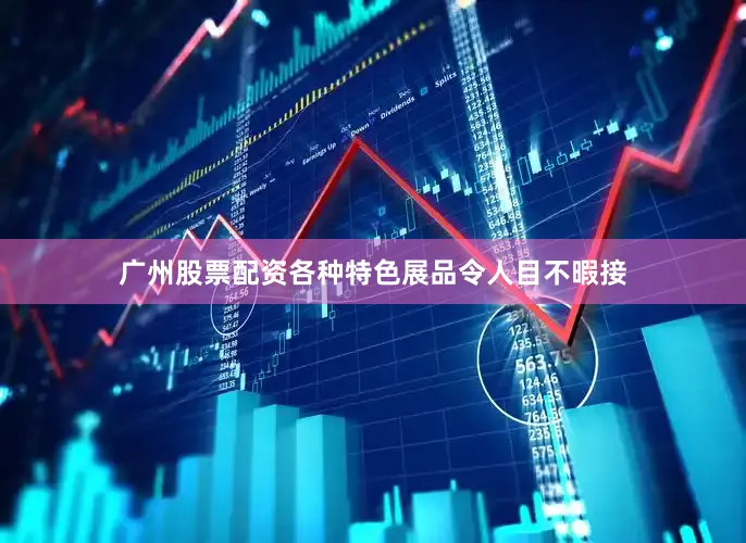 广州股票配资各种特色展品令人目不暇接