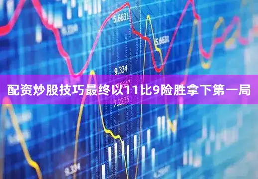 配资炒股技巧最终以11比9险胜拿下第一局