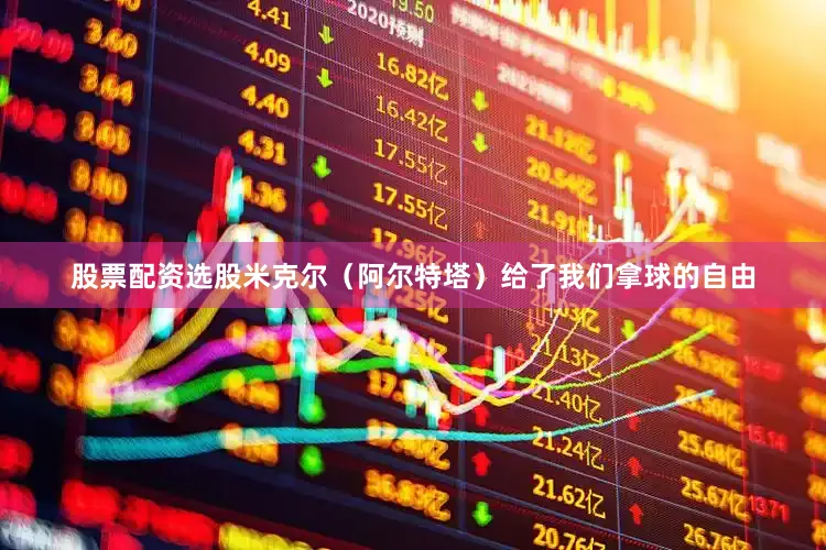 股票配资选股米克尔（阿尔特塔）给了我们拿球的自由