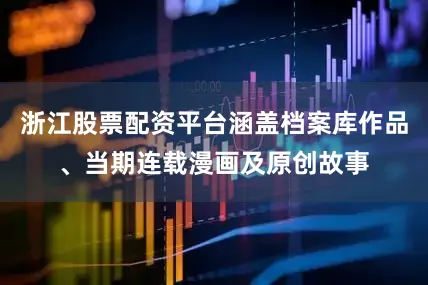 浙江股票配资平台涵盖档案库作品、当期连载漫画及原创故事