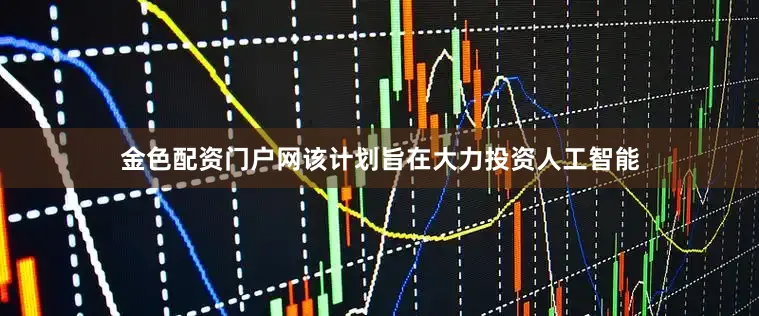 金色配资门户网该计划旨在大力投资人工智能