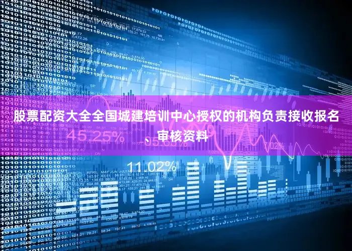 股票配资大全全国城建培训中心授权的机构负责接收报名、审核资料