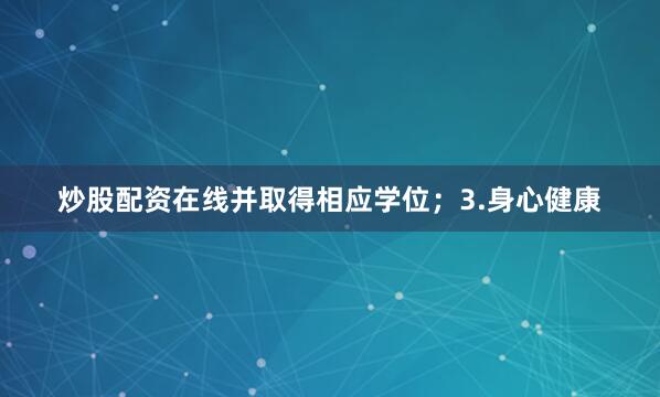 炒股配资在线并取得相应学位；3.身心健康