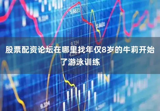 股票配资论坛在哪里找年仅8岁的牛莉开始了游泳训练