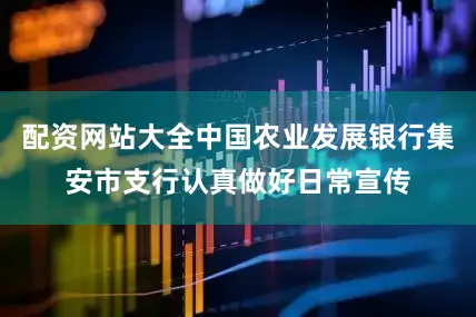 配资网站大全中国农业发展银行集安市支行认真做好日常宣传