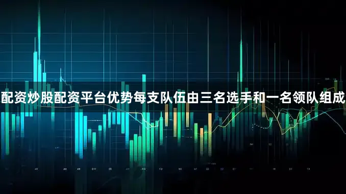 配资炒股配资平台优势每支队伍由三名选手和一名领队组成