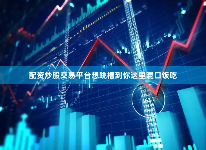 配资炒股交易平台想跳槽到你这里混口饭吃