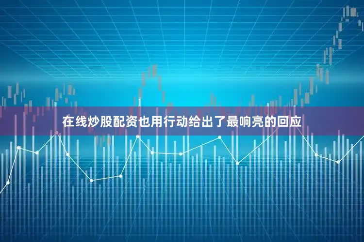 在线炒股配资也用行动给出了最响亮的回应