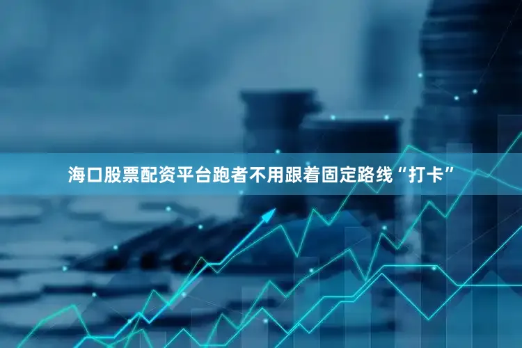 海口股票配资平台跑者不用跟着固定路线“打卡”