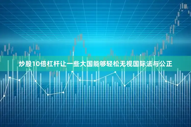 炒股10倍杠杆让一些大国能够轻松无视国际法与公正