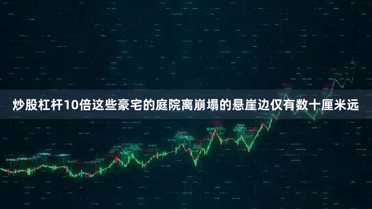 炒股杠杆10倍这些豪宅的庭院离崩塌的悬崖边仅有数十厘米远