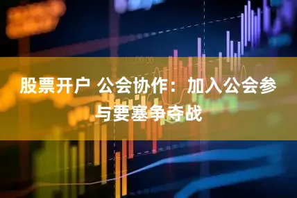 股票开户 公会协作：加入公会参与要塞争夺战