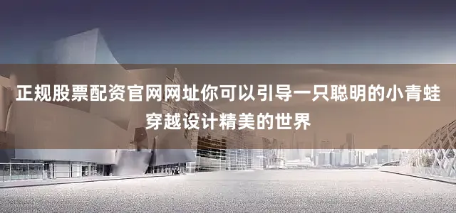 正规股票配资官网网址你可以引导一只聪明的小青蛙穿越设计精美的世界