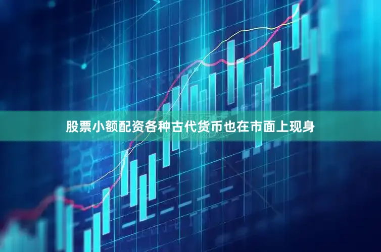 股票小额配资各种古代货币也在市面上现身