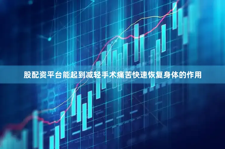 股配资平台能起到减轻手术痛苦快速恢复身体的作用