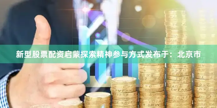 新型股票配资启蒙探索精神参与方式发布于：北京市