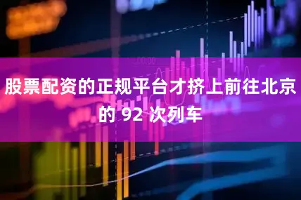 股票配资的正规平台才挤上前往北京的 92 次列车