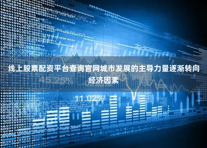 线上股票配资平台查询官网城市发展的主导力量逐渐转向经济因素