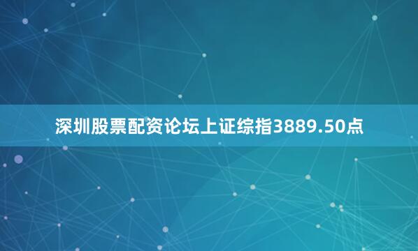 深圳股票配资论坛上证综指3889.50点