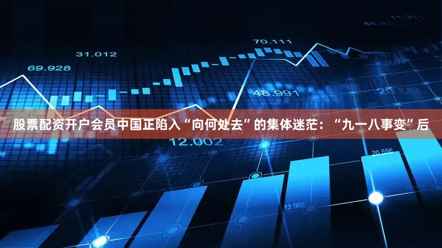 股票配资开户会员中国正陷入“向何处去”的集体迷茫：“九一八事变”后