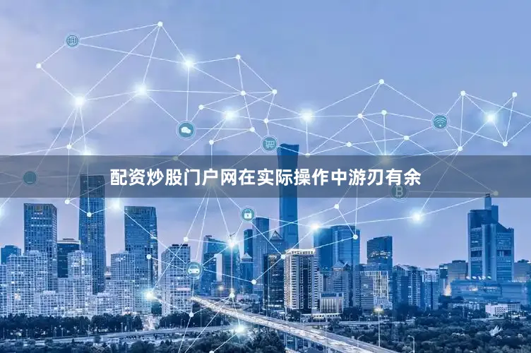 配资炒股门户网在实际操作中游刃有余