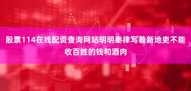 股票114在线配资查询网站明明秦律写着新地吏不能收百姓的钱和酒肉