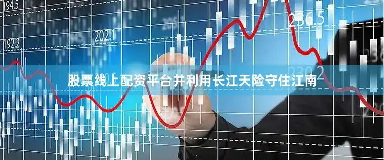 股票线上配资平台并利用长江天险守住江南