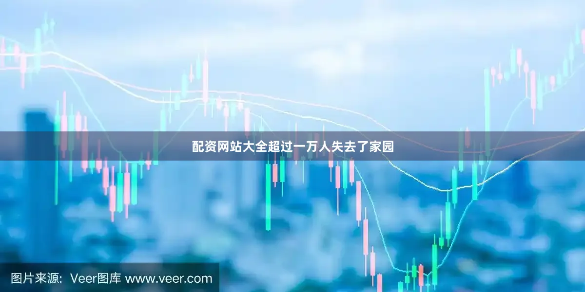 配资网站大全超过一万人失去了家园